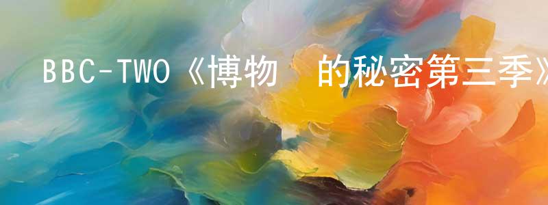 曹曉霞發布BBC-TWO《博物館的秘密第三季》迅雷下載/在線觀看/百度云-選秀/綜藝-美劇天堂
